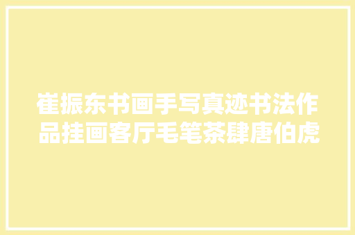 崔振东书画手写真迹书法作品挂画客厅毛笔茶肆唐伯虎桃花庵歌