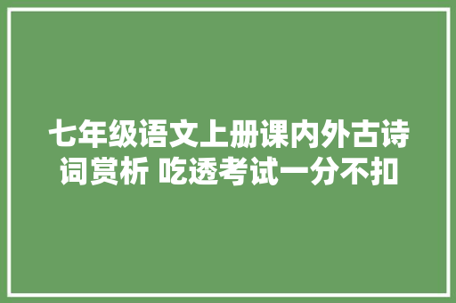 七年级语文上册课内外古诗词赏析 吃透考试一分不扣
