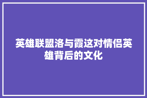 英雄联盟洛与霞这对情侣英雄背后的文化