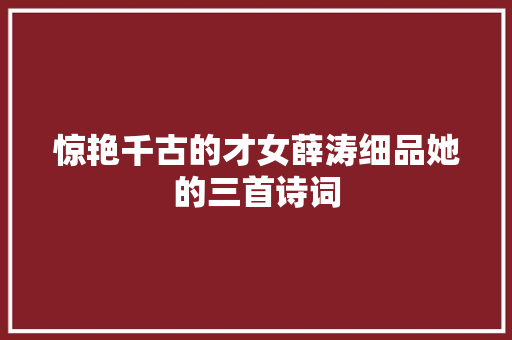 惊艳千古的才女薛涛细品她的三首诗词