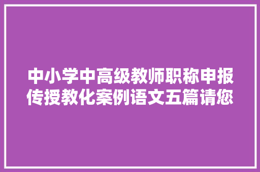 中小学中高级教师职称申报传授教化案例语文五篇请您收藏