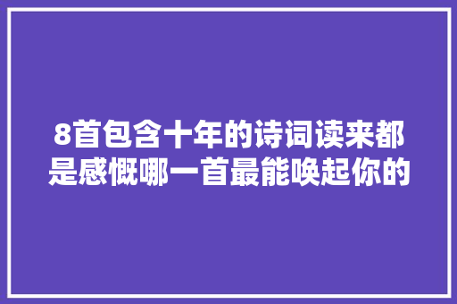 8首包含十年的诗词读来都是感慨哪一首最能唤起你的回忆