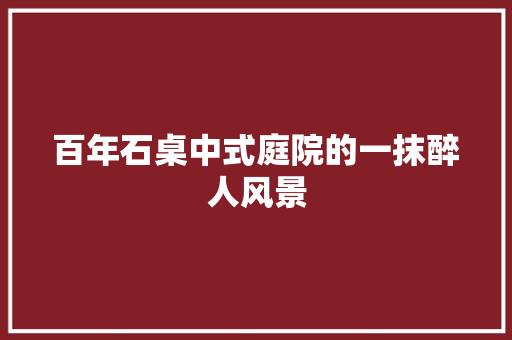 百年石桌中式庭院的一抹醉人风景