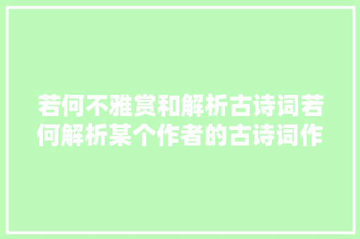 若何不雅赏和解析古诗词若何解析某个作者的古诗词作品