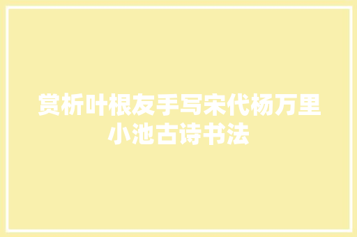 赏析叶根友手写宋代杨万里小池古诗书法