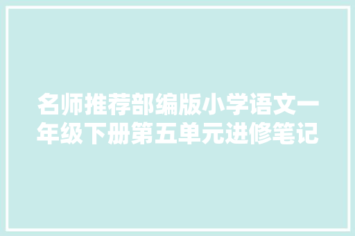 名师推荐部编版小学语文一年级下册第五单元进修笔记