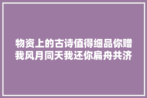 物资上的古诗值得细品你赠我风月同天我还你扁舟共济