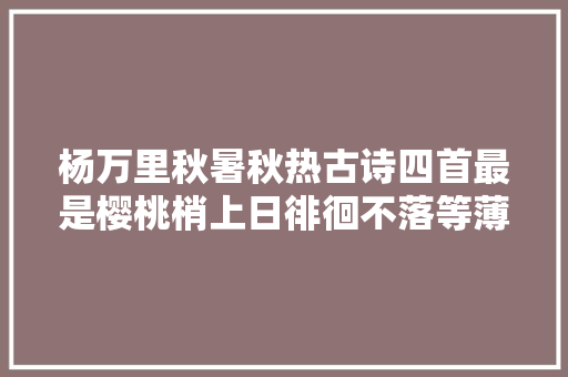 杨万里秋暑秋热古诗四首最是樱桃梢上日徘徊不落等薄暮