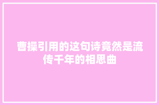 曹操引用的这句诗竟然是流传千年的相思曲