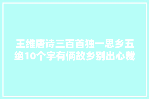 王维唐诗三百首独一思乡五绝10个字有俩故乡别出心裁