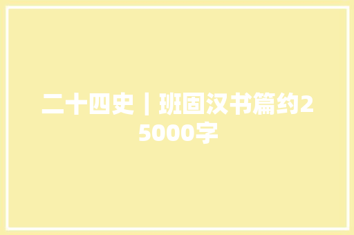 二十四史｜班固汉书篇约25000字