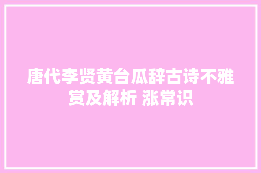 唐代李贤黄台瓜辞古诗不雅赏及解析 涨常识