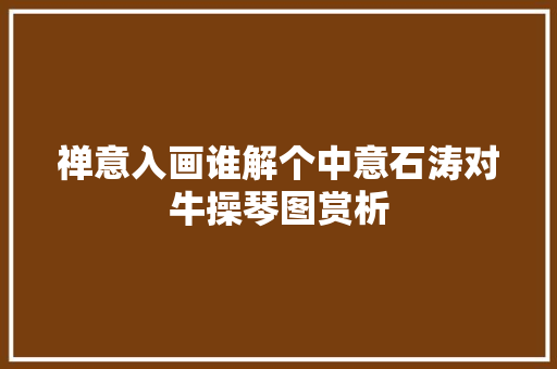 禅意入画谁解个中意石涛对牛操琴图赏析