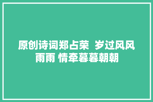 原创诗词郑占荣  岁过风风雨雨 情牵暮暮朝朝