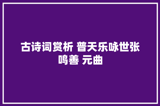 古诗词赏析 普天乐咏世张鸣善 元曲