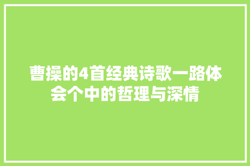曹操的4首经典诗歌一路体会个中的哲理与深情