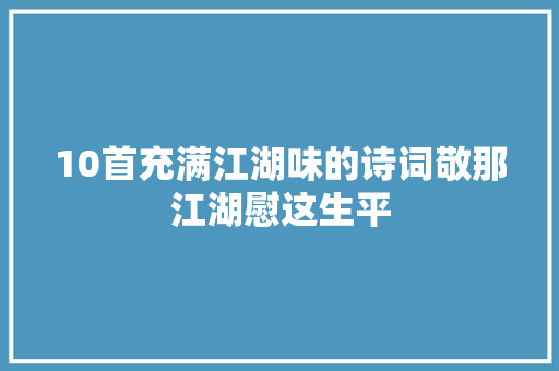 10首充满江湖味的诗词敬那江湖慰这生平
