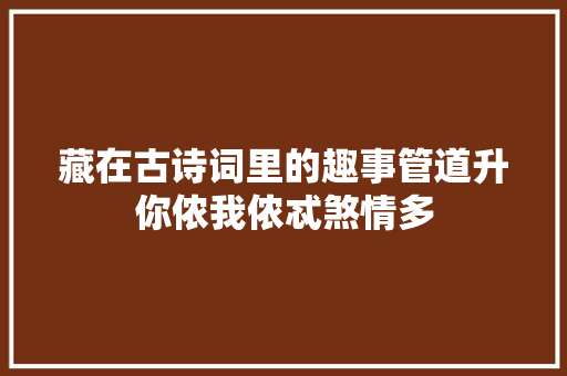 藏在古诗词里的趣事管道升你侬我侬忒煞情多
