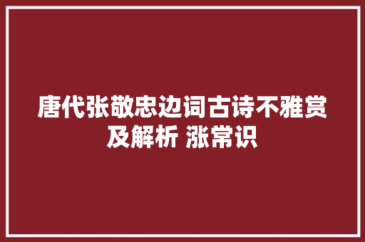唐代张敬忠边词古诗不雅赏及解析 涨常识