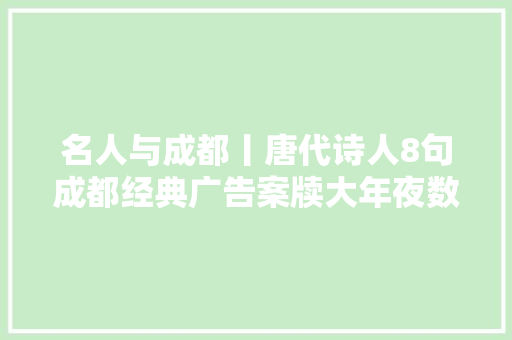 名人与成都丨唐代诗人8句成都经典广告案牍大年夜数据解码唐诗中的天府文化