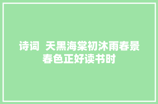 诗词  天黑海棠初沐雨春景春色正好读书时