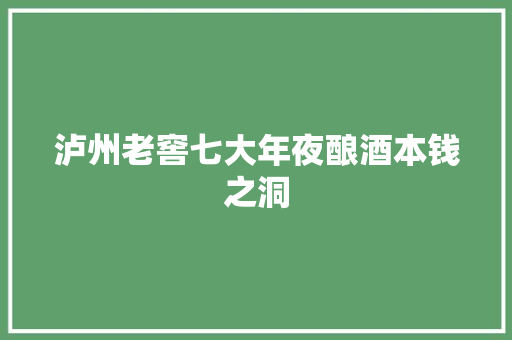 泸州老窖七大年夜酿酒本钱之洞