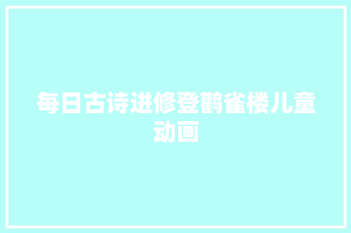 每日古诗进修登鹳雀楼儿童动画
