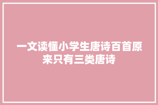 一文读懂小学生唐诗百首原来只有三类唐诗