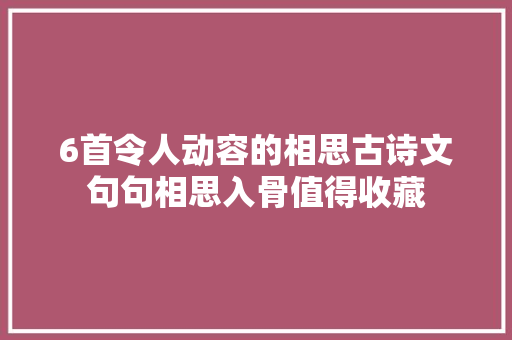 6首令人动容的相思古诗文句句相思入骨值得收藏