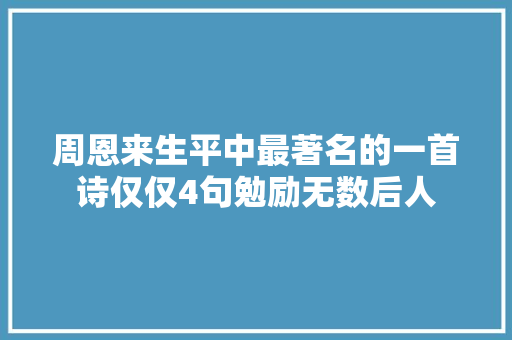 周恩来生平中最著名的一首诗仅仅4句勉励无数后人