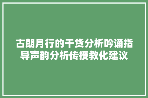 古朗月行的干货分析吟诵指导声韵分析传授教化建议