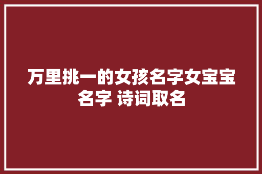 万里挑一的女孩名字女宝宝名字 诗词取名