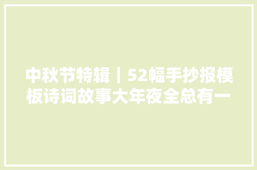 中秋节特辑｜52幅手抄报模板诗词故事大年夜全总有一款适合孩子