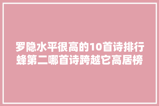 罗隐水平很高的10首诗排行蜂第二哪首诗跨越它高居榜首