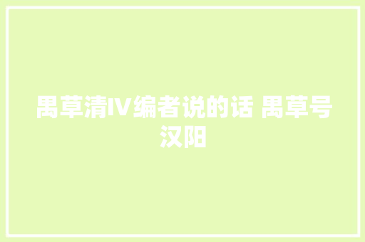 禺草清Ⅳ编者说的话 禺草号汉阳