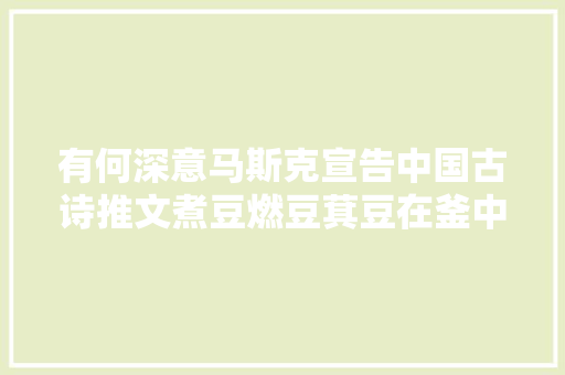 有何深意马斯克宣告中国古诗推文煮豆燃豆萁豆在釜中泣本是同根生相煎何太急