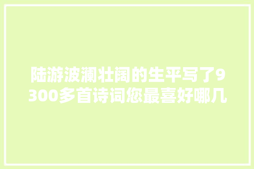 陆游波澜壮阔的生平写了9300多首诗词您最喜好哪几首