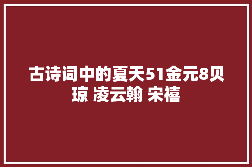 古诗词中的夏天51金元8贝琼 凌云翰 宋禧