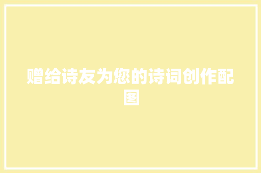 赠给诗友为您的诗词创作配图