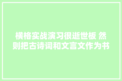 横格实战演习很逝世板 然则把古诗词和文言文作为书写内容
