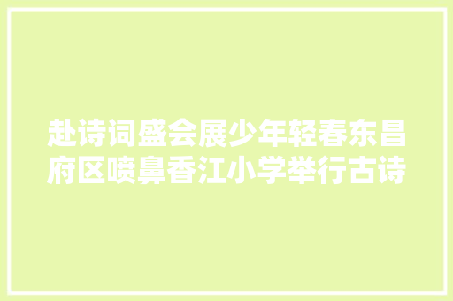 赴诗词盛会展少年轻春东昌府区喷鼻香江小学举行古诗词大年夜赛