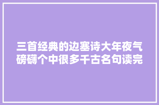 三首经典的边塞诗大年夜气磅礴个中很多千古名句读完热血沸腾