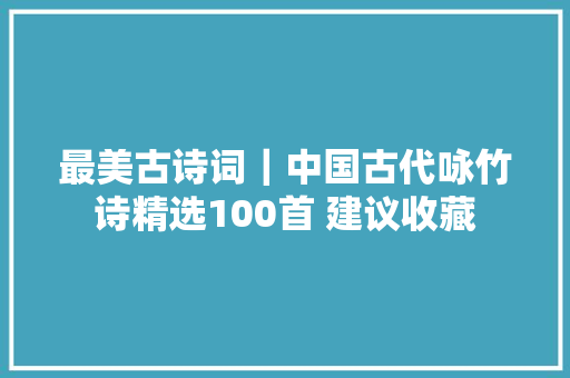 最美古诗词｜中国古代咏竹诗精选100首 建议收藏