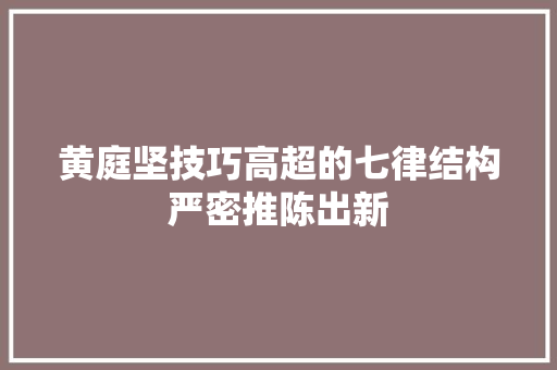 黄庭坚技巧高超的七律结构严密推陈出新