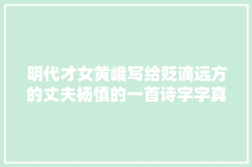 明代才女黄峨写给贬谪远方的丈夫杨慎的一首诗字字真情