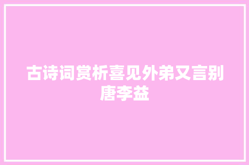 古诗词赏析喜见外弟又言别唐李益