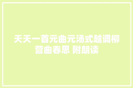 天天一首元曲元汤式越调柳营曲春思 附朗读