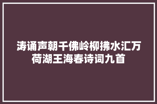 涛诵声朝千佛岭柳拂水汇万荷湖王海春诗词九首