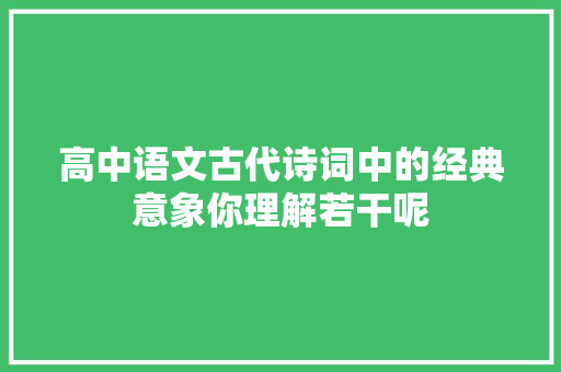 高中语文古代诗词中的经典意象你理解若干呢