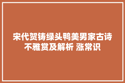 宋代贺铸绿头鸭美男家古诗不雅赏及解析 涨常识